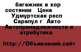 багажник в хор. состянии › Цена ­ 2 500 - Удмуртская респ., Сарапул г. Авто » Автопринадлежности и атрибутика   